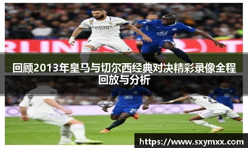 回顾2013年皇马与切尔西经典对决精彩录像全程回放与分析