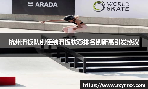 杭州滑板队创佳绩滑板状态排名创新高引发热议