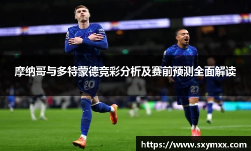 摩纳哥与多特蒙德竞彩分析及赛前预测全面解读